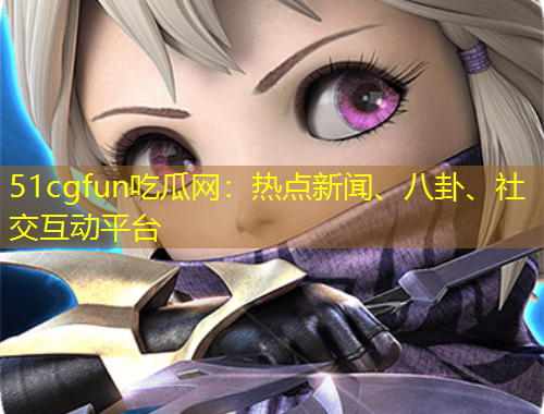 51cgfun吃瓜網(wǎng)：熱點(diǎn)新聞、八卦、社交互動(dòng)平臺(tái)