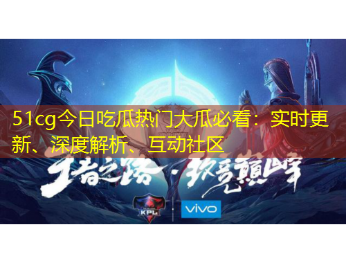 51cg今日吃瓜熱門大瓜必看：實時更新、深度解析、互動社區(qū)