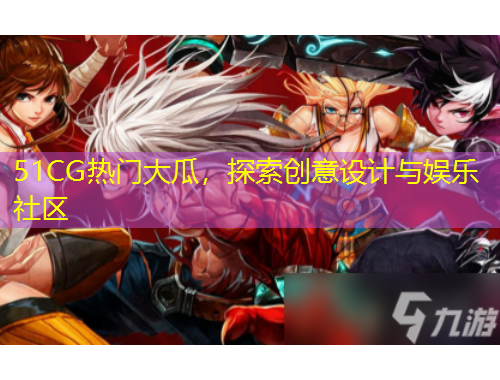 51CG熱門大瓜，探索創(chuàng)意設(shè)計(jì)與娛樂(lè)社區(qū)