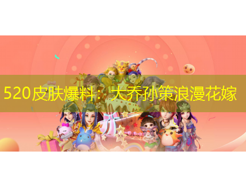 520皮膚爆料：大喬孫策浪漫花嫁