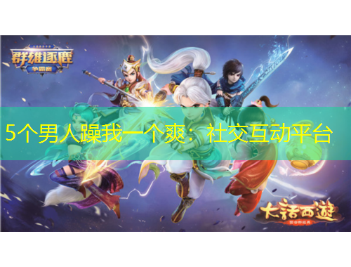 5個男人躁我一個爽：社交互動平臺