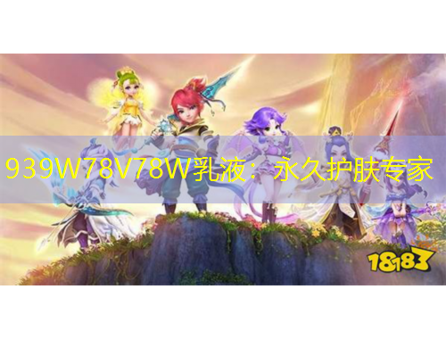 939W78V78W乳液：永久護(hù)膚專家