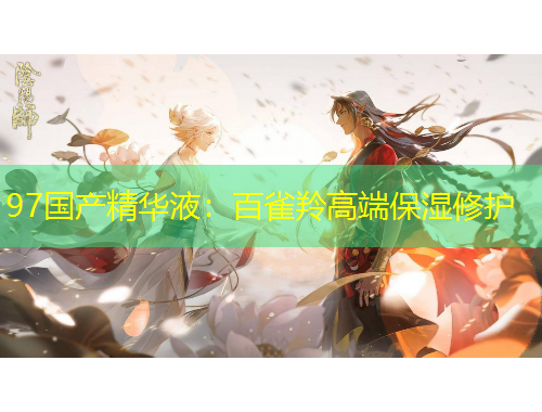 97國產(chǎn)精華液：百雀羚高端保濕修護