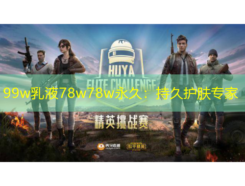 99w乳液78w78w永久：持久護(hù)膚專家