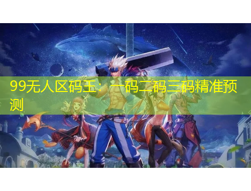 99無人區(qū)碼王：一碼二碼三碼精準(zhǔn)預(yù)測(cè)