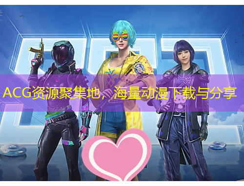 ACG資源聚集地，海量動(dòng)漫下載與分享
