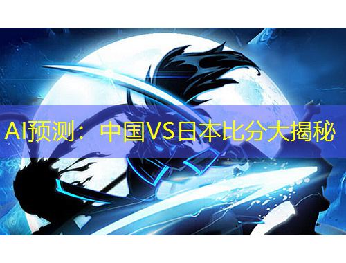 AI預(yù)測：中國VS日本比分大揭秘