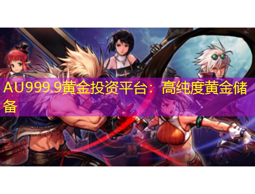 AU999.9黃金投資平臺：高純度黃金儲備