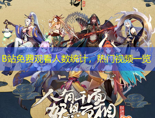 B站免費(fèi)觀看人數(shù)統(tǒng)計(jì)，熱門視頻一覽