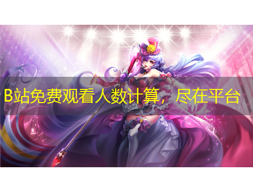 B站免費觀看人數(shù)計算，盡在平臺
