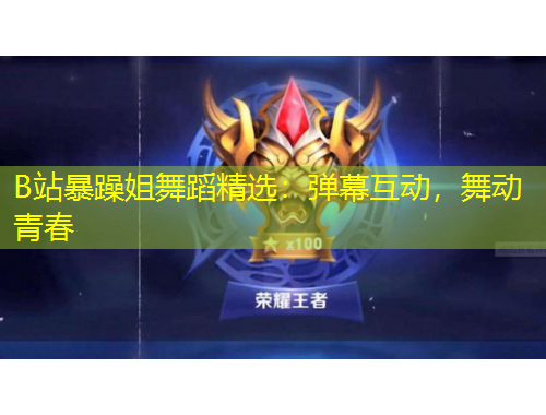 B站暴躁姐舞蹈精選：彈幕互動(dòng)，舞動(dòng)青春