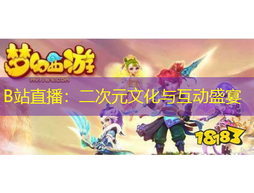 B站直播：二次元文化與互動盛宴