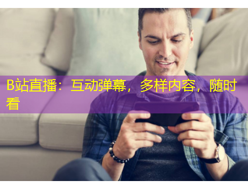B站直播：互動彈幕，多樣內(nèi)容，隨時看