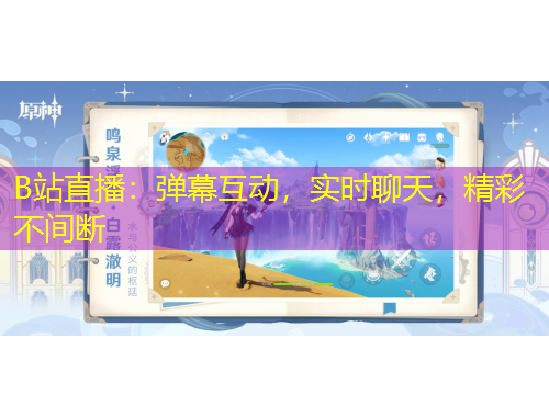 B站直播：彈幕互動(dòng)，實(shí)時(shí)聊天，精彩不間斷