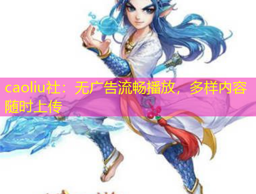 caoliu社：無廣告流暢播放，多樣內(nèi)容隨時(shí)上傳
