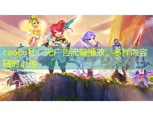 caoliu社：無廣告流暢播放，多樣內(nèi)容隨時(shí)上傳