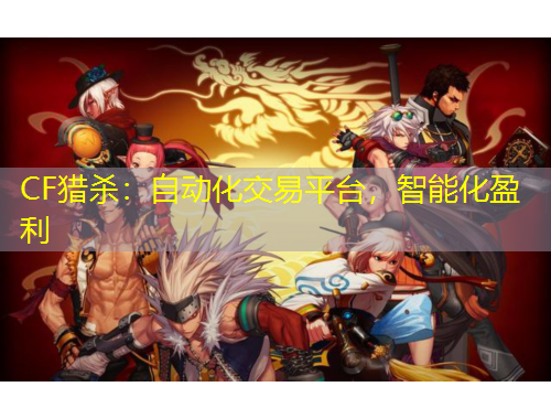 CF獵殺：自動化交易平臺，智能化盈利