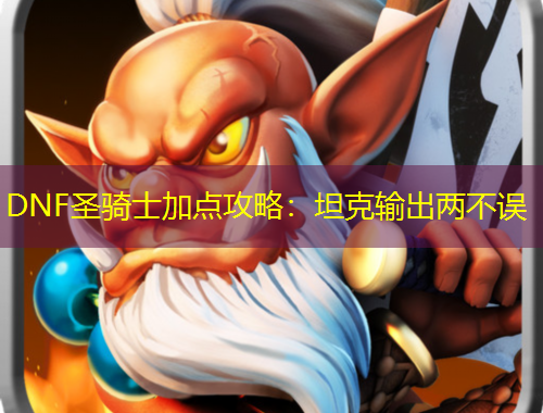 DNF圣騎士加點(diǎn)攻略：坦克輸出兩不誤