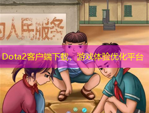 Dota2客戶端下載，游戲體驗優(yōu)化平臺