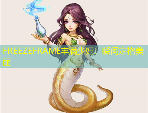 FREEZEFRAME豐滿少婦：瞬間定格美麗