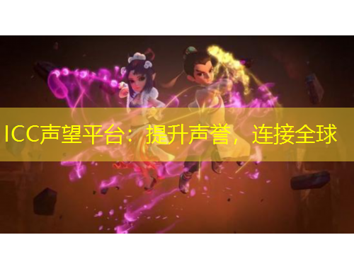 ICC聲望平臺：提升聲譽(yù)，連接全球