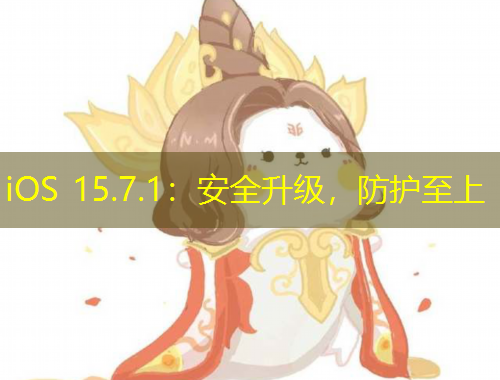 iOS 15.7.1：安全升級(jí)，防護(hù)至上