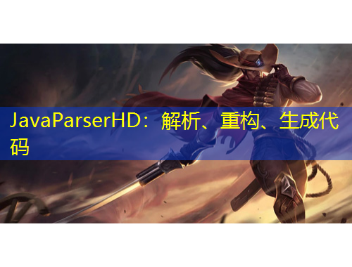 JavaParserHD：解析、重構(gòu)、生成代碼