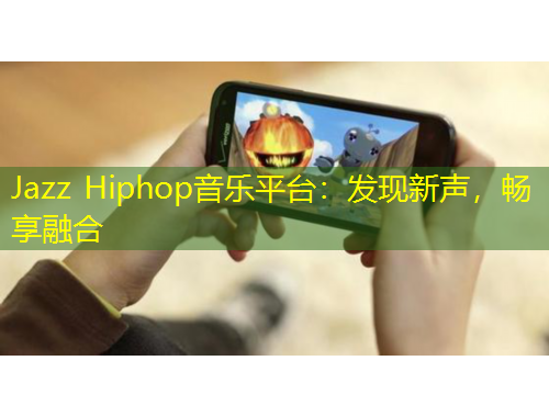 Jazz Hiphop音樂平臺：發(fā)現(xiàn)新聲，暢享融合