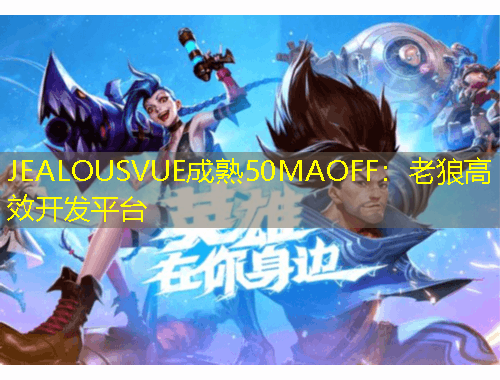 JEALOUSVUE成熟50MAOFF：老狼高效開發(fā)平臺(tái)