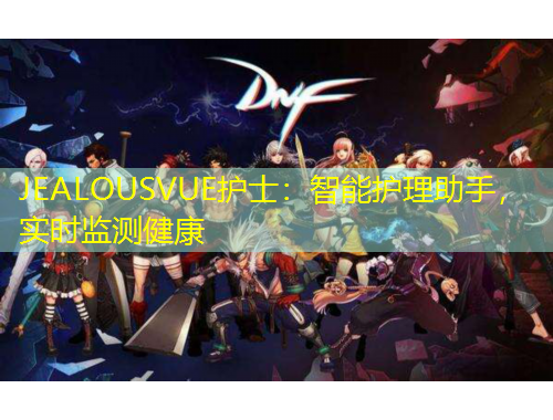 JEALOUSVUE護士：智能護理助手，實時監(jiān)測健康