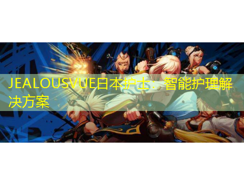 JEALOUSVUE日本護(hù)士：智能護(hù)理解決方案