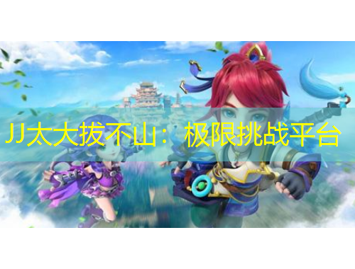 JJ太大拔不山：極限挑戰(zhàn)平臺