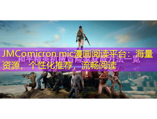 JMComicron.mic漫畫閱讀平臺(tái)：海量資源，個(gè)性化推薦，流暢閱讀