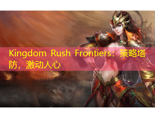 Kingdom Rush Frontiers：策略塔防，激動(dòng)人心