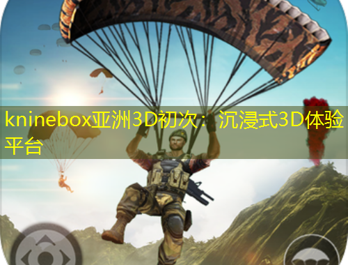 kninebox亞洲3D初次：沉浸式3D體驗平臺