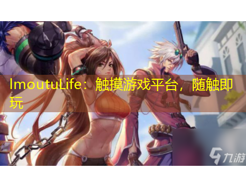 lmoutuLife：觸摸游戲平臺，隨觸即玩