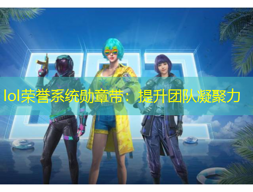 lol榮譽(yù)系統(tǒng)勛章帶：提升團(tuán)隊(duì)凝聚力