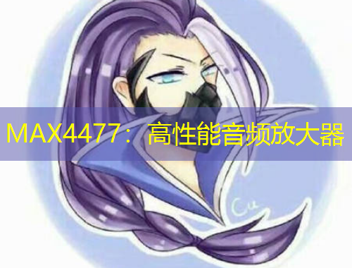 MAX4477：高性能音頻放大器