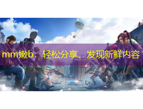 mm嫩b：輕松分享、發(fā)現(xiàn)新鮮內(nèi)容