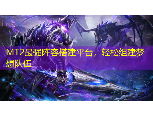 MT2最強(qiáng)陣容搭建平臺(tái)，輕松組建夢(mèng)想隊(duì)伍