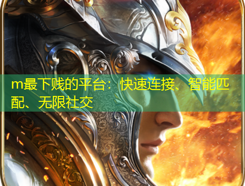 m最下賤的平臺(tái)：快速連接、智能匹配、無(wú)限社交