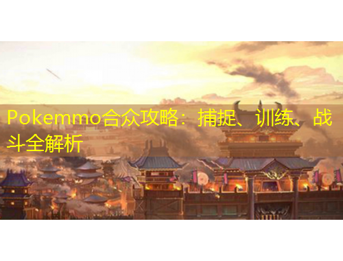 Pokemmo合眾攻略：捕捉、訓(xùn)練、戰(zhàn)斗全解析