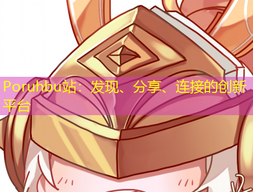 Poruhbu站：發(fā)現(xiàn)、分享、連接的創(chuàng)新平臺