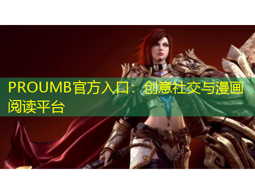 PROUMB官方入口：創(chuàng)意社交與漫畫閱讀平臺