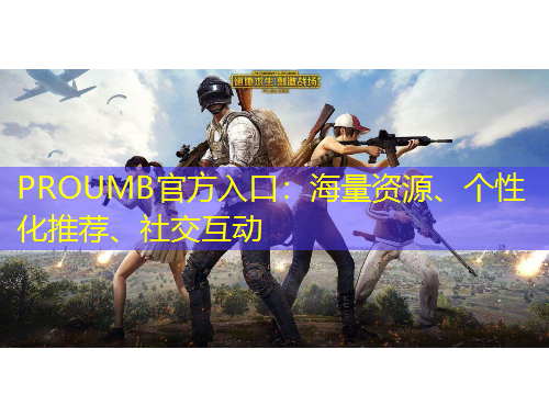 PROUMB官方入口：海量資源、個性化推薦、社交互動
