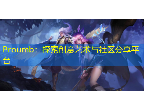 Proumb：探索創(chuàng)意藝術(shù)與社區(qū)分享平臺(tái)