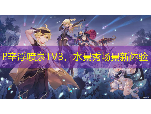 P辛浮噴泉1V3，水景秀場景新體驗