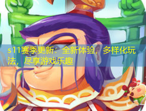 s11賽季更新：全新體驗(yàn)，多樣化玩法，盡享游戲樂(lè)趣