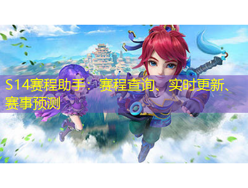S14賽程助手：賽程查詢(xún)、實(shí)時(shí)更新、賽事預(yù)測(cè)