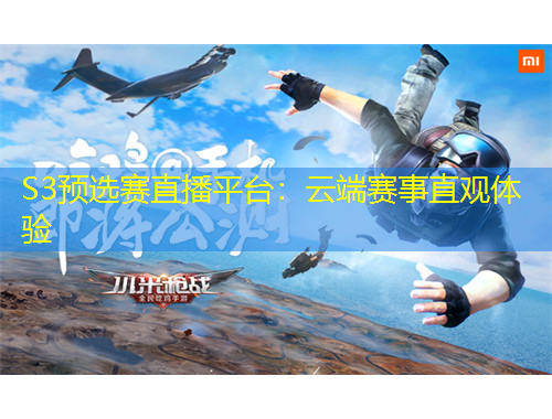 S3預(yù)選賽直播平臺(tái)：云端賽事直觀(guān)體驗(yàn)